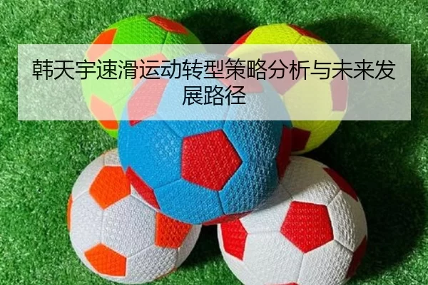 韩天宇速滑运动转型策略分析与未来发展路径